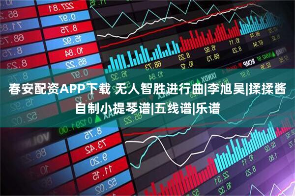 春安配资APP下载 无人智胜进行曲|李旭昊|揉揉酱自制小提琴谱|五线谱|乐谱