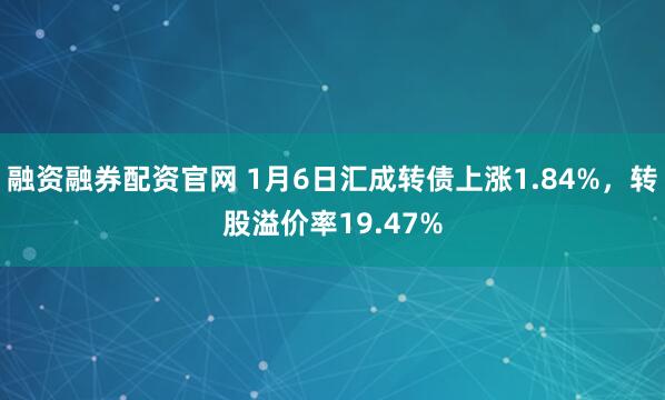 融资融券配资官网 1月6日汇成转债上涨1.84%，转股溢价率19.47%