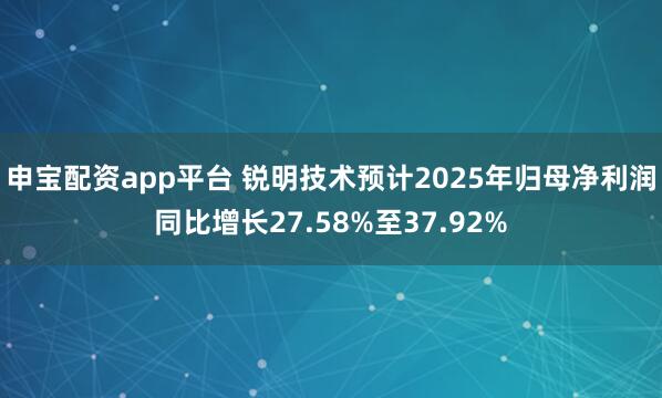 申宝配资app平台 锐明技术预计2025年归母净利润同比增长27.58%至37.92%