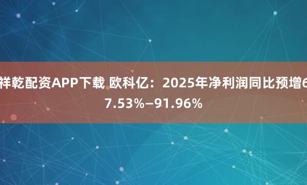 祥乾配资APP下载 欧科亿：2025年净利润同比预增67.53%—91.96%