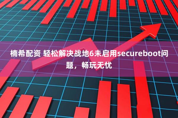 楠希配资 轻松解决战地6未启用secureboot问题，畅玩无忧